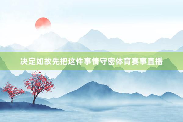 决定如故先把这件事情守密体育赛事直播