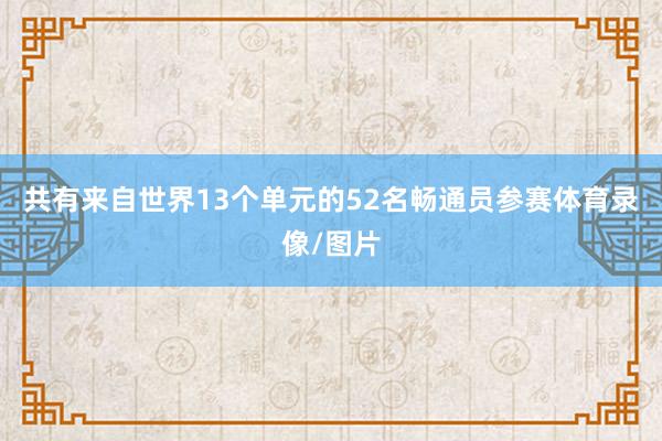 共有来自世界13个单元的52名畅通员参赛体育录像/图片