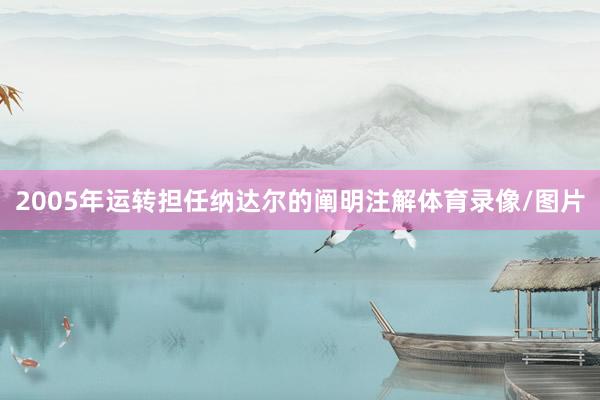 2005年运转担任纳达尔的阐明注解体育录像/图片