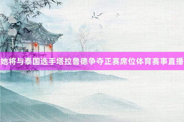 她将与泰国选手塔拉鲁德争夺正赛席位体育赛事直播