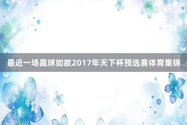 最近一场赢球如故2017年天下杯预选赛体育集锦