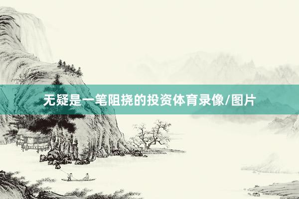 无疑是一笔阻挠的投资体育录像/图片