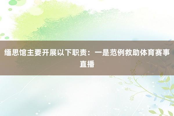 缅思馆主要开展以下职责：一是范例救助体育赛事直播