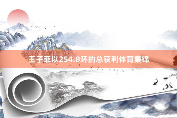 王子菲以254.8环的总获利体育集锦