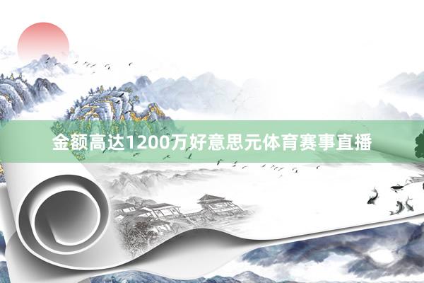 金额高达1200万好意思元体育赛事直播