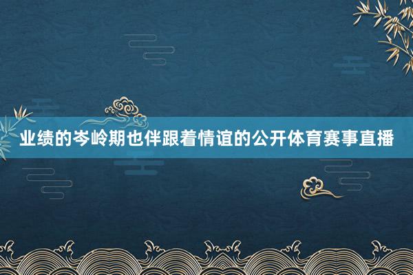 业绩的岑岭期也伴跟着情谊的公开体育赛事直播