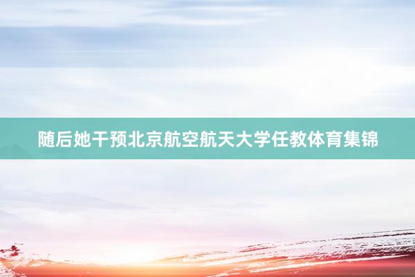 随后她干预北京航空航天大学任教体育集锦