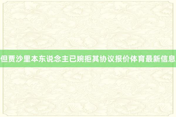 但贾沙里本东说念主已婉拒其协议报价体育最新信息