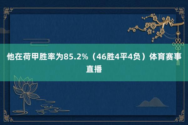 他在荷甲胜率为85.2%（46胜4平4负）体育赛事直播
