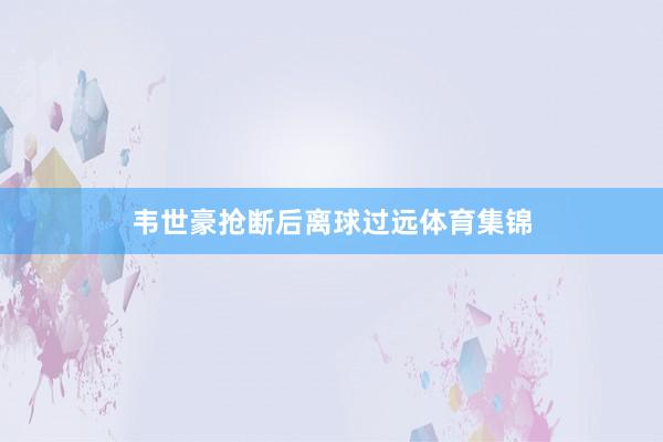 韦世豪抢断后离球过远体育集锦