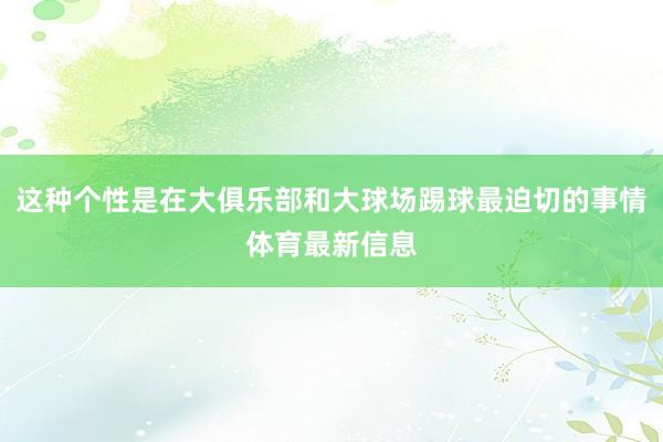 这种个性是在大俱乐部和大球场踢球最迫切的事情体育最新信息