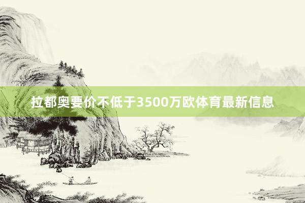 拉都奥要价不低于3500万欧体育最新信息