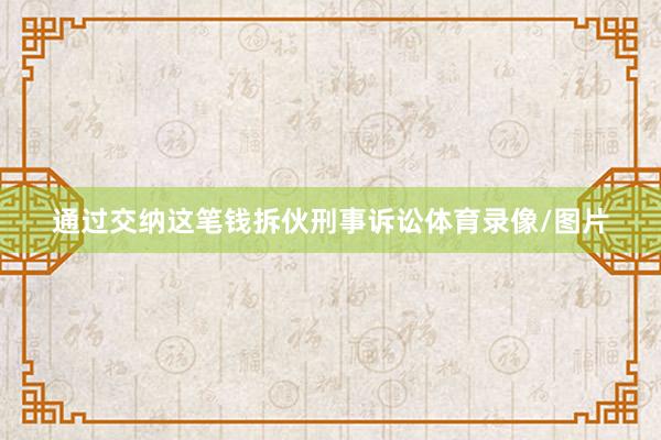 通过交纳这笔钱拆伙刑事诉讼体育录像/图片