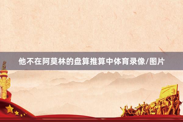 他不在阿莫林的盘算推算中体育录像/图片