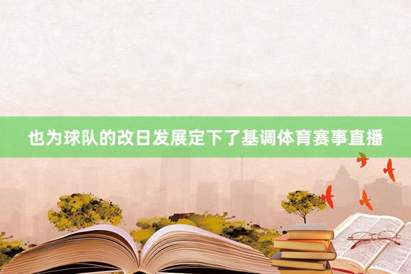 也为球队的改日发展定下了基调体育赛事直播