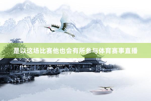 是以这场比赛他也会有所参与体育赛事直播
