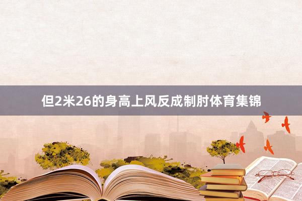 但2米26的身高上风反成制肘体育集锦