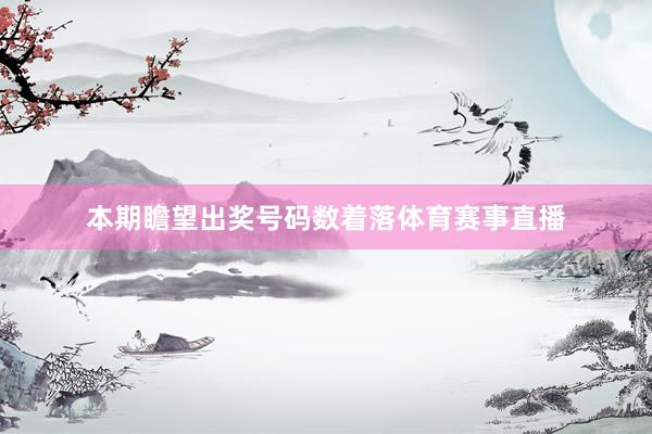 本期瞻望出奖号码数着落体育赛事直播