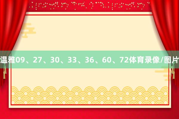 温雅09、27、30、33、36、60、72体育录像/图片