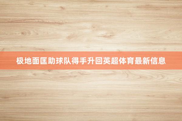 极地面匡助球队得手升回英超体育最新信息