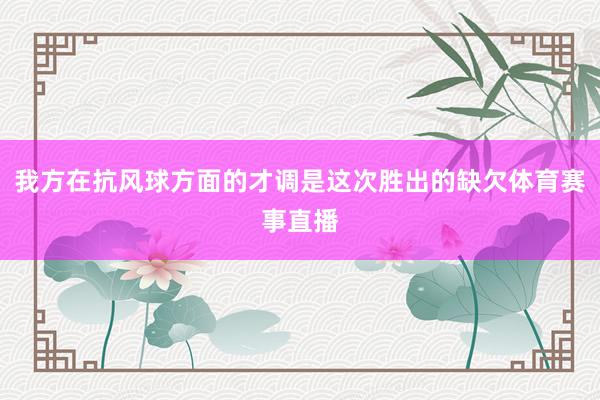 我方在抗风球方面的才调是这次胜出的缺欠体育赛事直播