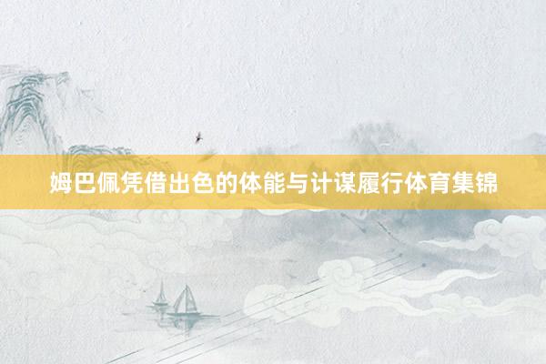 姆巴佩凭借出色的体能与计谋履行体育集锦