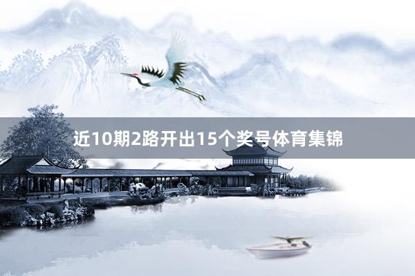 近10期2路开出15个奖号体育集锦