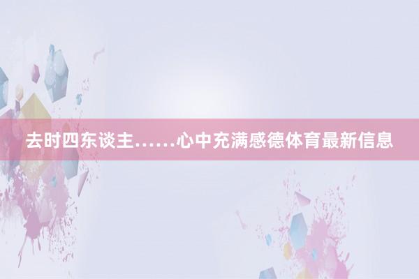 去时四东谈主……心中充满感德体育最新信息