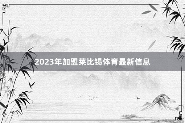 2023年加盟莱比锡体育最新信息