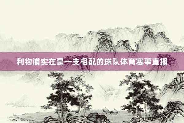 利物浦实在是一支相配的球队体育赛事直播