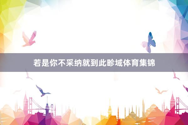 若是你不采纳就到此畛域体育集锦