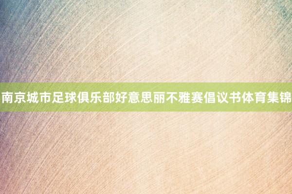 南京城市足球俱乐部好意思丽不雅赛倡议书体育集锦