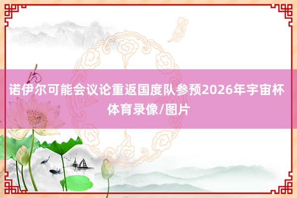 诺伊尔可能会议论重返国度队参预2026年宇宙杯 体育录像/图片
