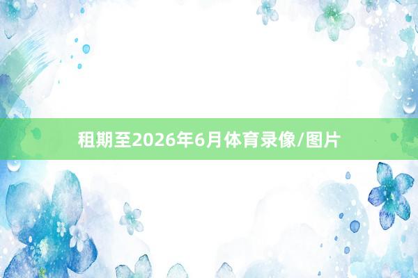 租期至2026年6月体育录像/图片