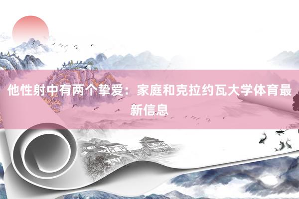 他性射中有两个挚爱：家庭和克拉约瓦大学体育最新信息