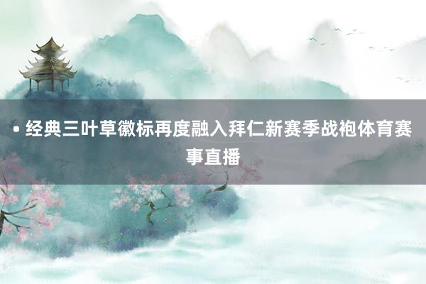 • 经典三叶草徽标再度融入拜仁新赛季战袍体育赛事直播
