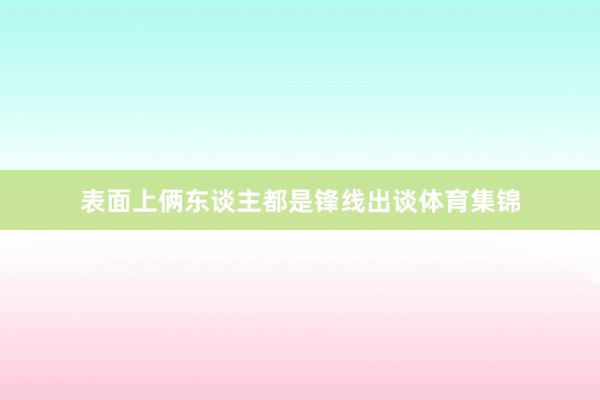 表面上俩东谈主都是锋线出谈体育集锦