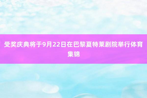 受奖庆典将于9月22日在巴黎夏特莱剧院举行体育集锦