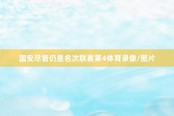 国安尽管仍是名次联赛第4体育录像/图片