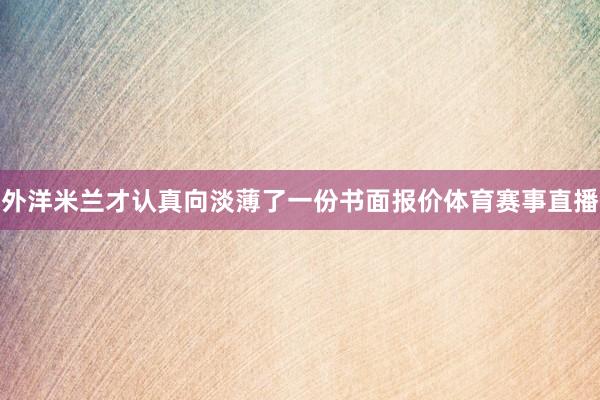 外洋米兰才认真向淡薄了一份书面报价体育赛事直播
