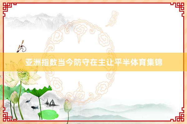 亚洲指数当今防守在主让平半体育集锦