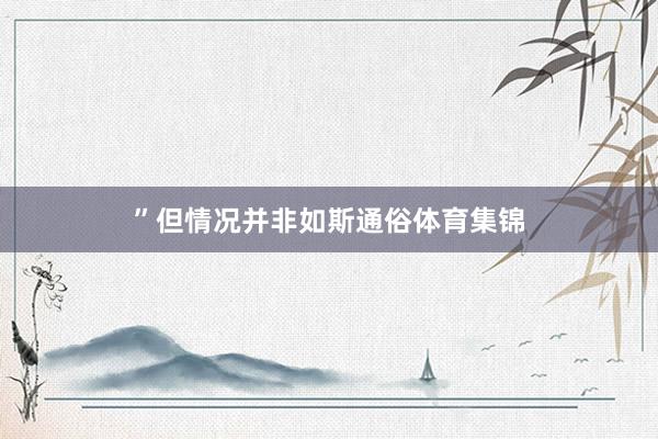 ”但情况并非如斯通俗体育集锦