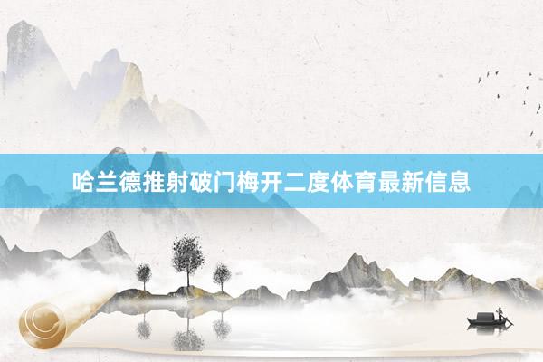 哈兰德推射破门梅开二度体育最新信息
