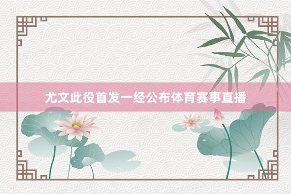 尤文此役首发一经公布体育赛事直播