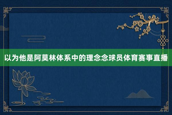 以为他是阿莫林体系中的理念念球员体育赛事直播