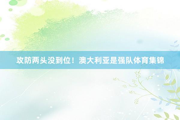 攻防两头没到位！澳大利亚是强队体育集锦