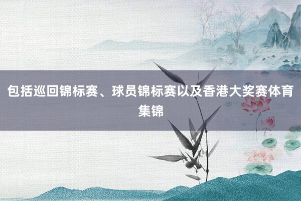 包括巡回锦标赛、球员锦标赛以及香港大奖赛体育集锦