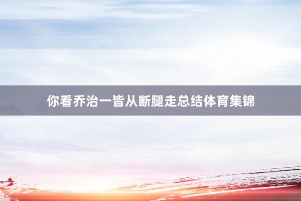 你看乔治一皆从断腿走总结体育集锦