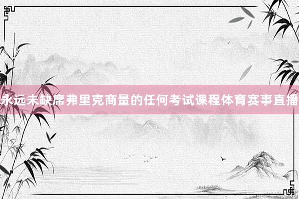 永远未缺席弗里克商量的任何考试课程体育赛事直播