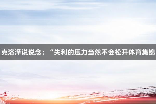 克洛泽说说念：“失利的压力当然不会松开体育集锦